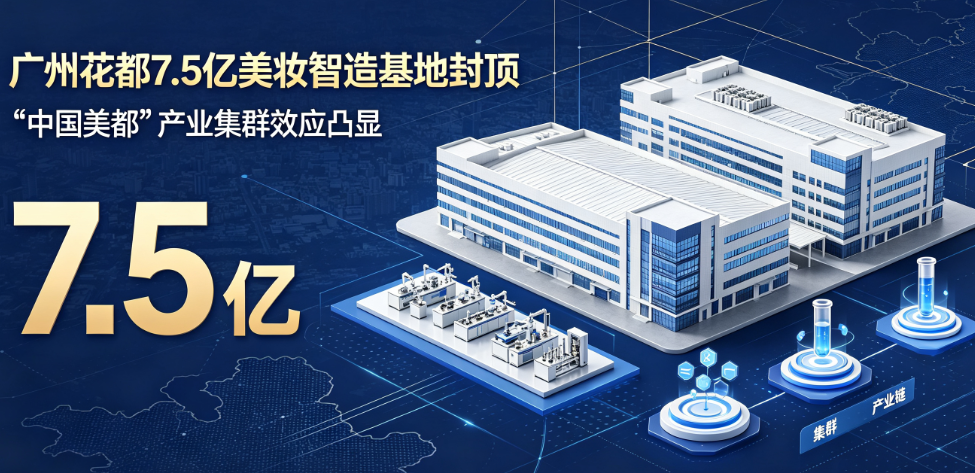 广州花都7.5亿美妆智造基地封顶，"中国美都"产业集群效应凸显